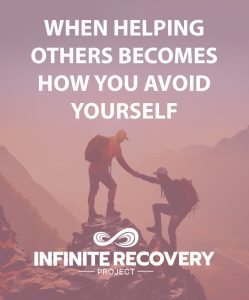 When Helping Others Becomes How You Avoid Yourself